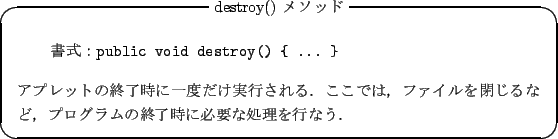 \begin{itembox}{destroy() \bh}
\begin{verbatim}Fpublic void destroy...
...́Ct@CȂǁCvȌIɕKvȏsȂD
\end{itembox}