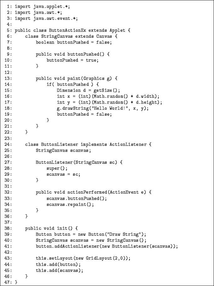 \begin{boxedminipage}{15cm}
\renewedcommand {baselinestretch}{0.8}\begin{verbati...
...(button);
45: this.add(scanvas);
46: }
47: }\end{verbatim}\end{boxedminipage}