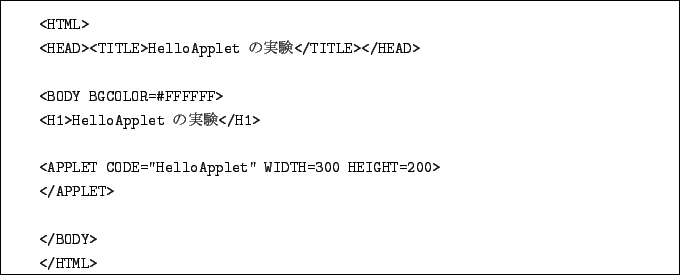 \begin{boxedminipage}{15cm}
\begin{verbatim}<HTML>
<HEAD><TITLE>HelloApplet ...
...H=300 HEIGHT=200>
</APPLET></BODY>
</HTML>\end{verbatim}\end{boxedminipage}